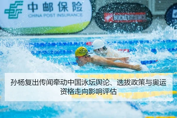 孙杨复出传闻牵动中国泳坛舆论、选拔政策与奥运资格走向影响评估