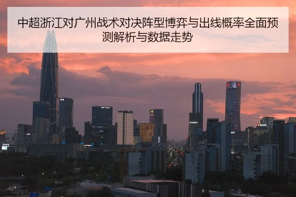 中超浙江对广州战术对决阵型博弈与出线概率全面预测解析与数据走势