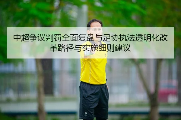 中超争议判罚全面复盘与足协执法透明化改革路径与实施细则建议